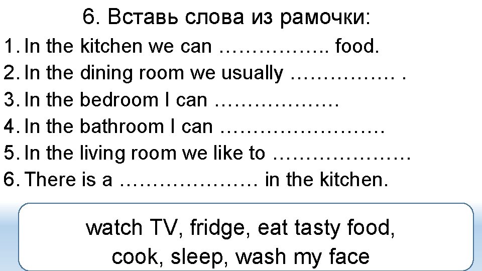 6. Вставь слова из рамочки: 1. In the kitchen we can ……………. . food.