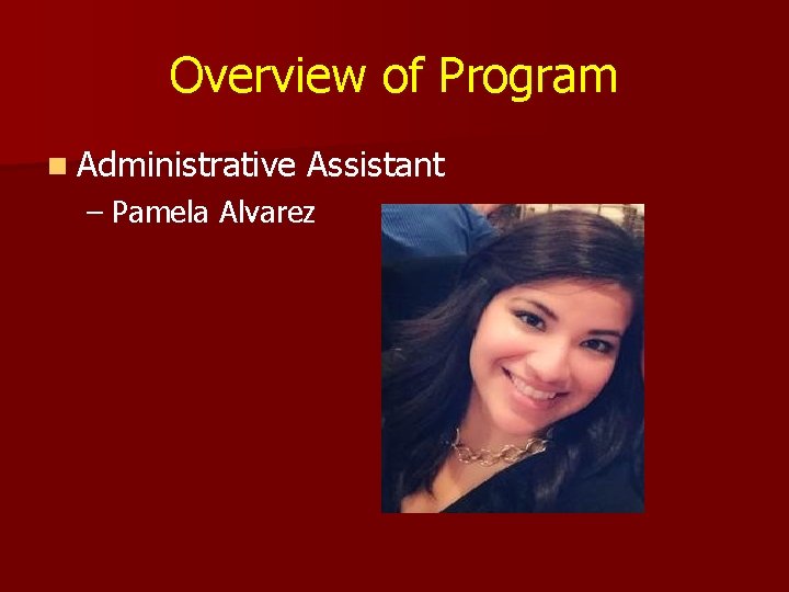 Overview of Program n Administrative Assistant – Pamela Alvarez 