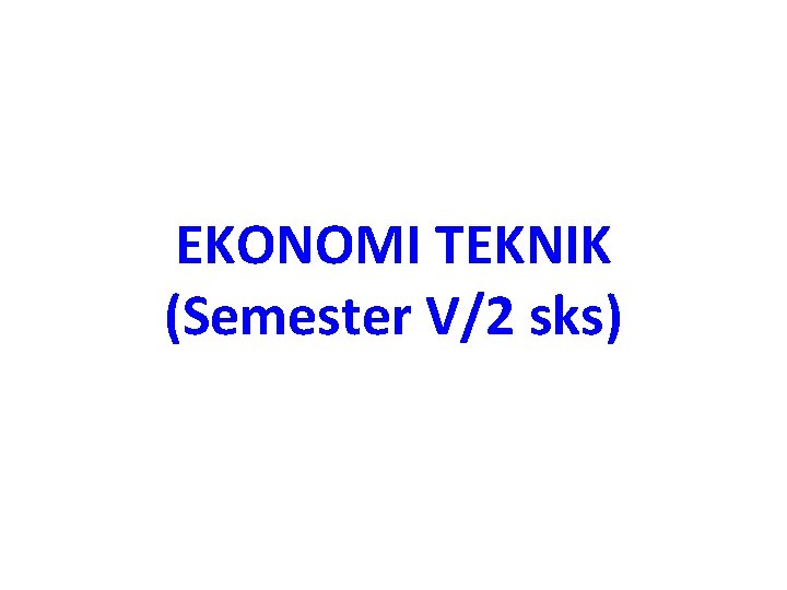 EKONOMI TEKNIK (Semester V/2 sks) 