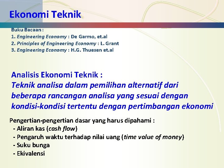 Ekonomi Teknik Buku Bacaan : 1. Engineering Economy : De Garmo, et. al 2.