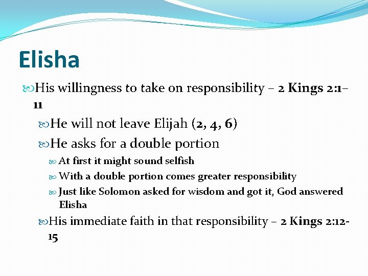 Elisha His willingness to take on responsibility – 2 Kings 2: 1– 11 He