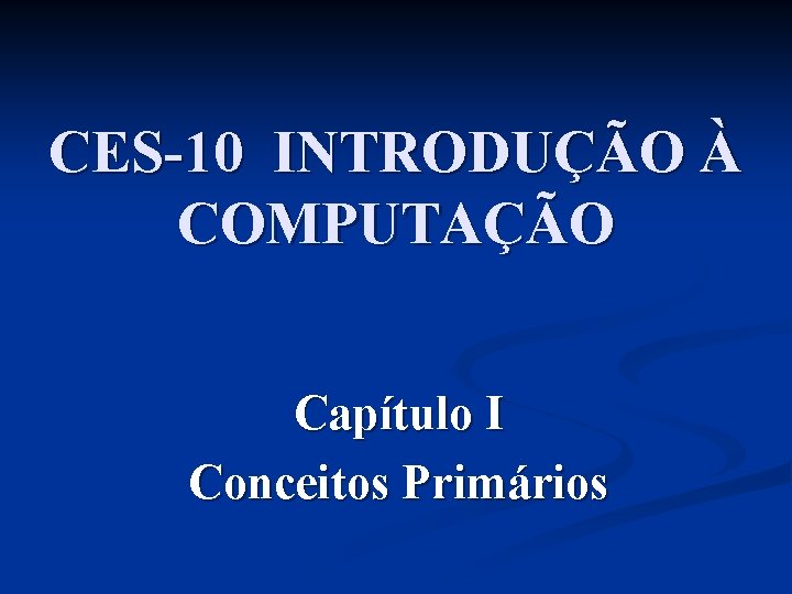 CES-10 INTRODUÇÃO À COMPUTAÇÃO Capítulo I Conceitos Primários 