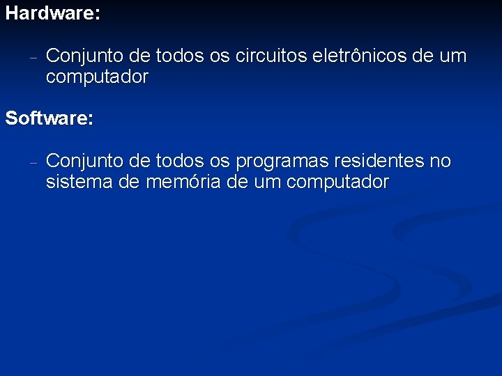 Hardware: - Conjunto de todos os circuitos eletrônicos de um computador Software: - Conjunto
