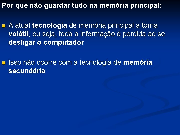 Por que não guardar tudo na memória principal: n A atual tecnologia de memória