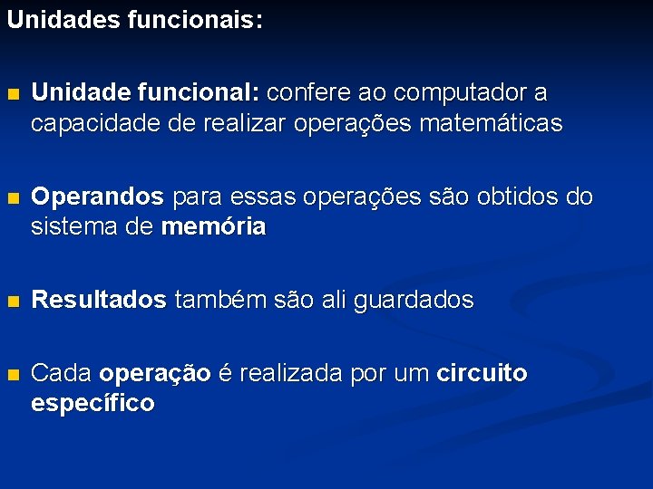 Unidades funcionais: n Unidade funcional: confere ao computador a capacidade de realizar operações matemáticas