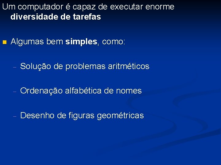 Um computador é capaz de executar enorme diversidade de tarefas n Algumas bem simples,