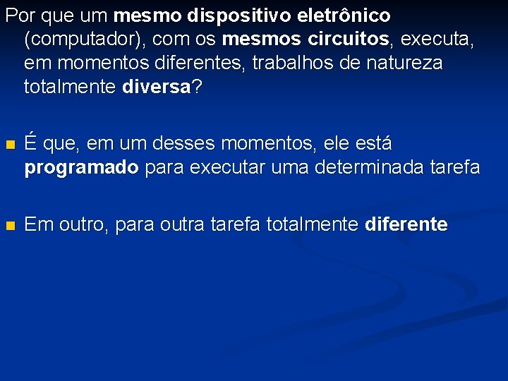 Por que um mesmo dispositivo eletrônico (computador), com os mesmos circuitos, executa, em momentos