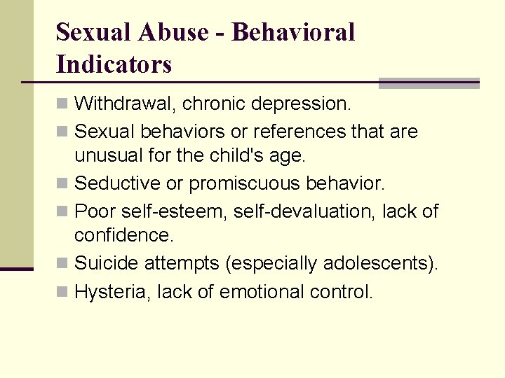 Sexual Abuse - Behavioral Indicators n Withdrawal, chronic depression. n Sexual behaviors or references