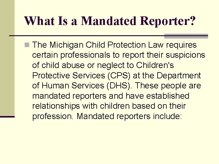 What Is a Mandated Reporter? n The Michigan Child Protection Law requires certain professionals