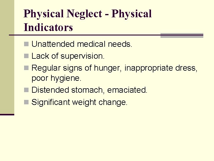 Physical Neglect - Physical Indicators n Unattended medical needs. n Lack of supervision. n