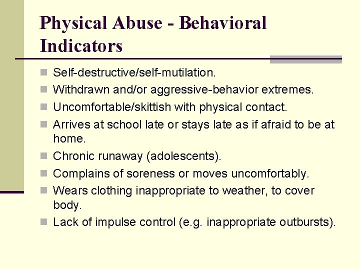 Physical Abuse - Behavioral Indicators n Self-destructive/self-mutilation. n Withdrawn and/or aggressive-behavior extremes. n Uncomfortable/skittish