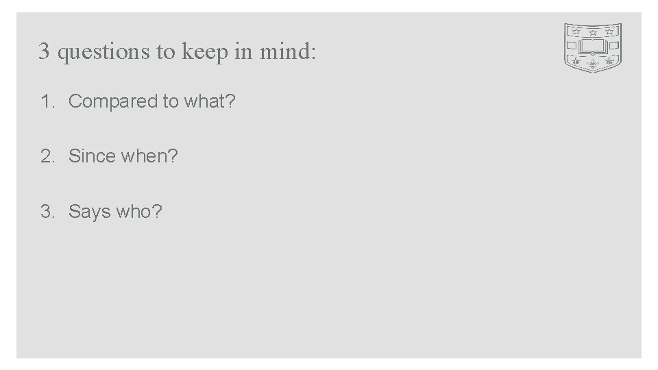 3 questions to keep in mind: 1. Compared to what? 2. Since when? 3.