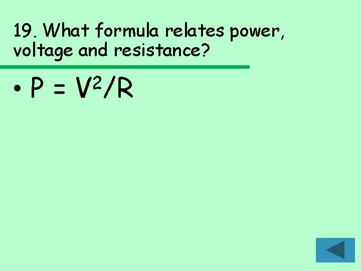 19. What formula relates power, voltage and resistance? • P= 2 V /R 