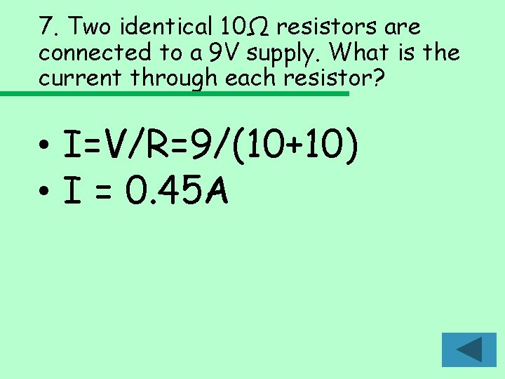 7. Two identical 10Ω resistors are connected to a 9 V supply. What is