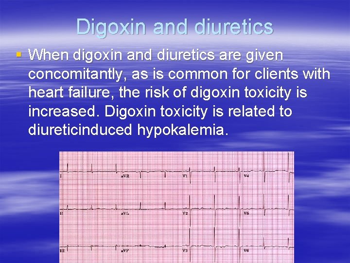 Digoxin and diuretics § When digoxin and diuretics are given concomitantly, as is common