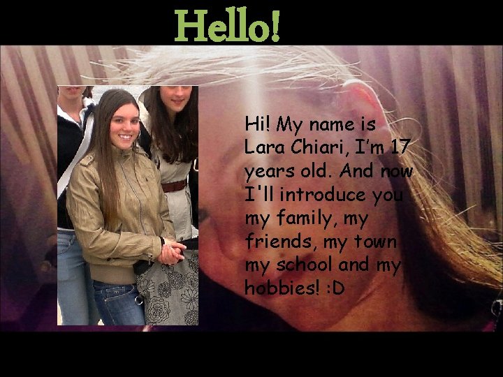 Hello! Hi! My name is Lara Chiari, I’m 17 years old. And now I'll
