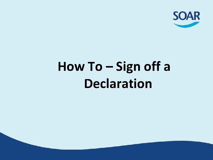 How To – Sign off a Declaration How To – Sign off a Declaration