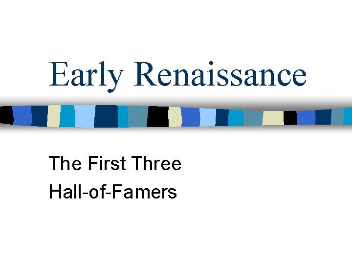 Early Renaissance The First Three Hall-of-Famers 