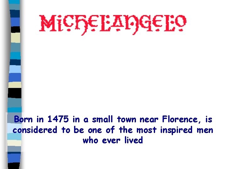 Born in 1475 in a small town near Florence, is considered to be one