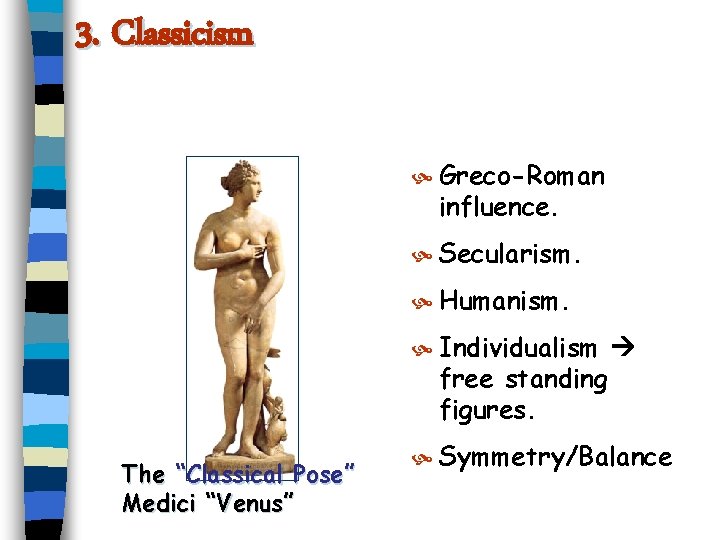 3. Classicism Greco-Roman influence. Secularism. Humanism. Individualism free standing figures. The “Classical Pose” Medici