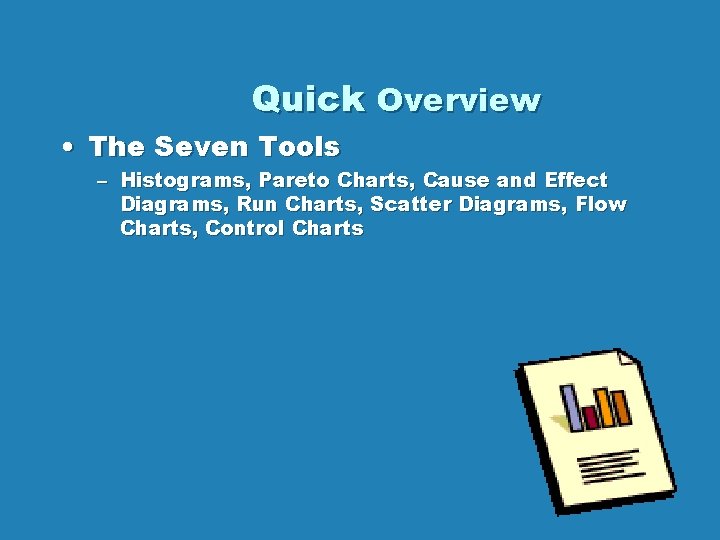 Quick Overview • The Seven Tools – Histograms, Pareto Charts, Cause and Effect Diagrams,