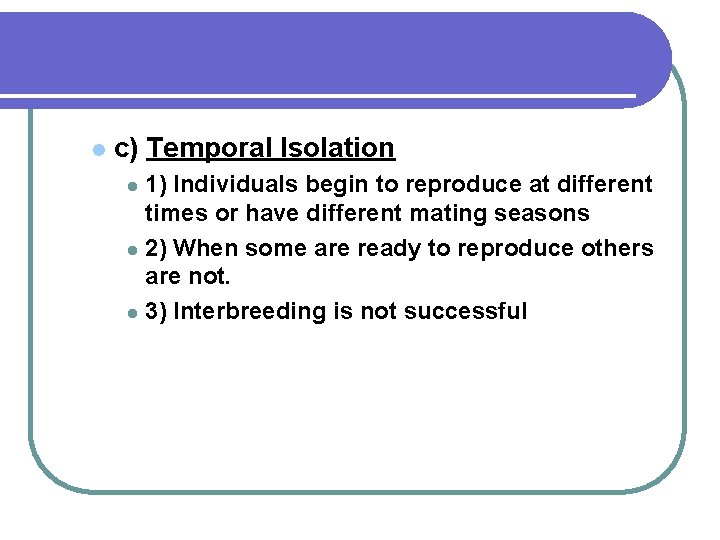 l c) Temporal Isolation 1) Individuals begin to reproduce at different times or have