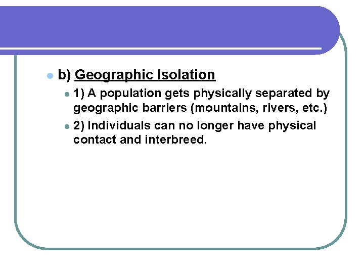 l b) Geographic Isolation 1) A population gets physically separated by geographic barriers (mountains,