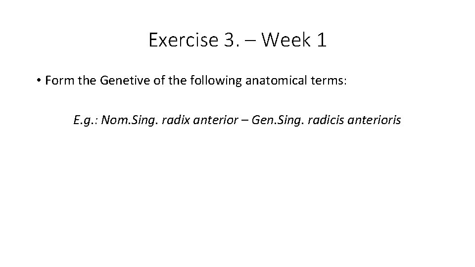 Exercise 3. – Week 1 • Form the Genetive of the following anatomical terms: