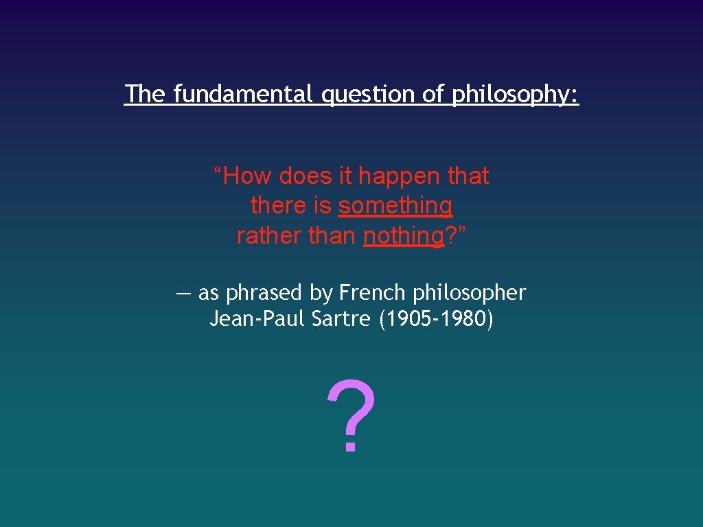 The fundamental question of philosophy: “How does it happen that there is something rather