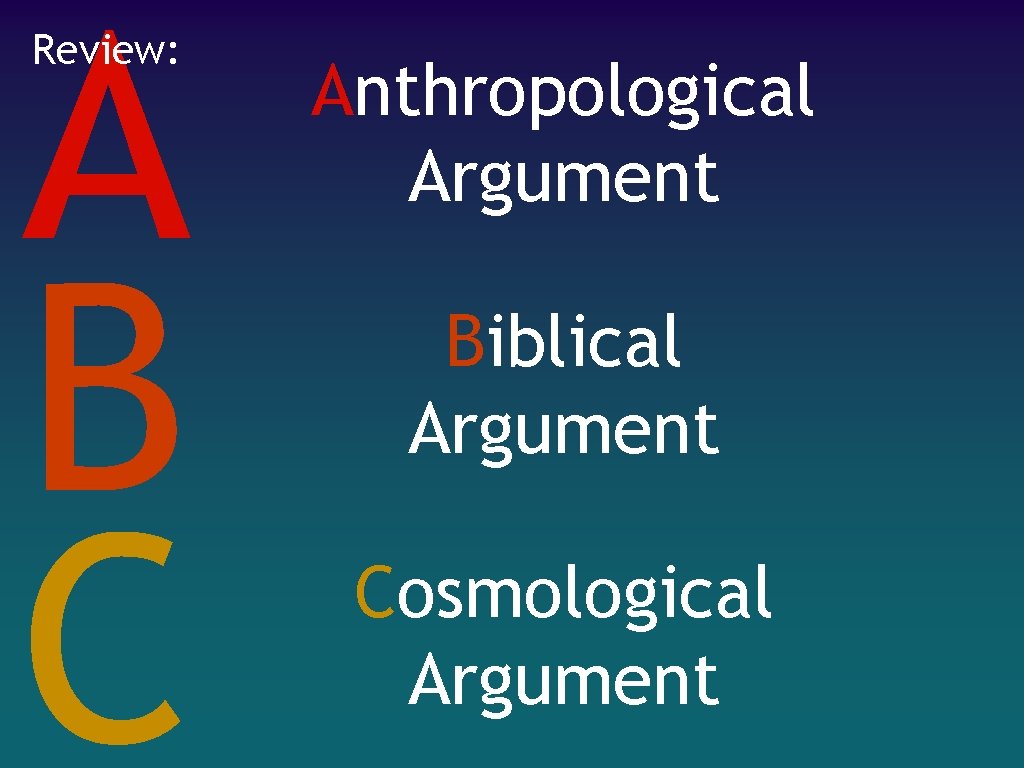 A B C Review: Anthropological Argument Biblical Argument Cosmological Argument 