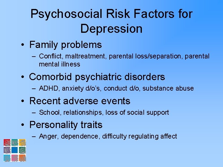 Psychosocial Risk Factors for Depression • Family problems – Conflict, maltreatment, parental loss/separation, parental