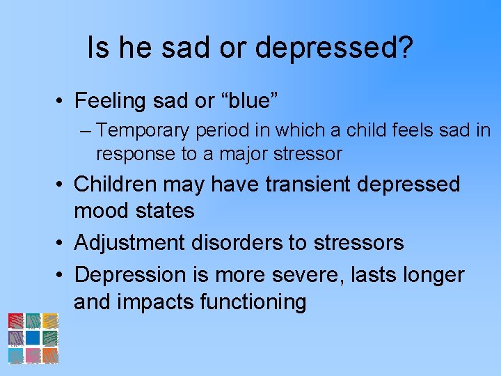 Is he sad or depressed? • Feeling sad or “blue” – Temporary period in