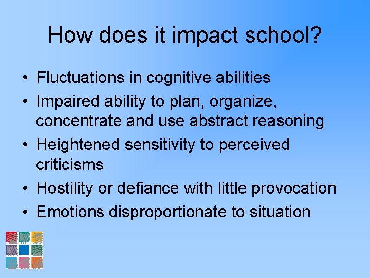 How does it impact school? • Fluctuations in cognitive abilities • Impaired ability to