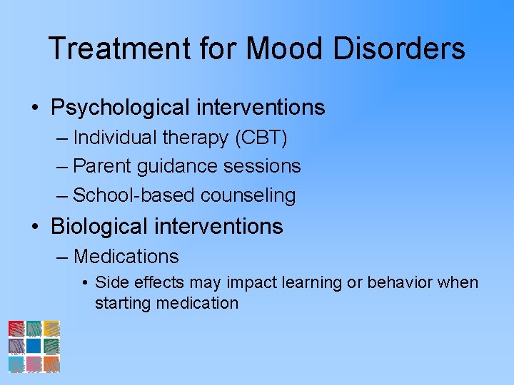 Treatment for Mood Disorders • Psychological interventions – Individual therapy (CBT) – Parent guidance