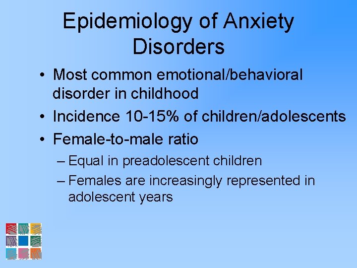 Epidemiology of Anxiety Disorders • Most common emotional/behavioral disorder in childhood • Incidence 10
