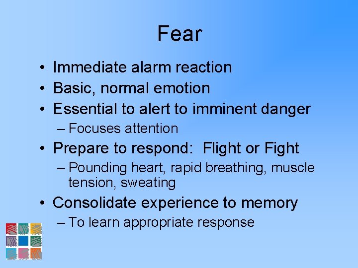 Fear • Immediate alarm reaction • Basic, normal emotion • Essential to alert to