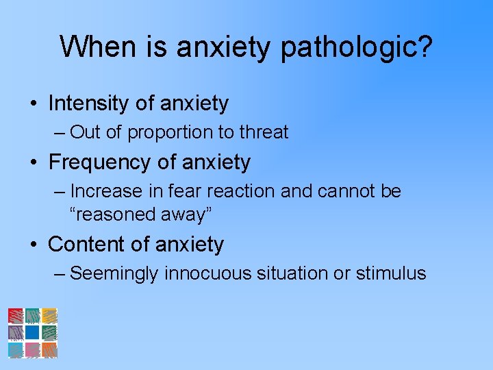 When is anxiety pathologic? • Intensity of anxiety – Out of proportion to threat