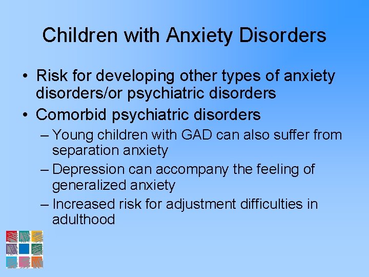 Children with Anxiety Disorders • Risk for developing other types of anxiety disorders/or psychiatric