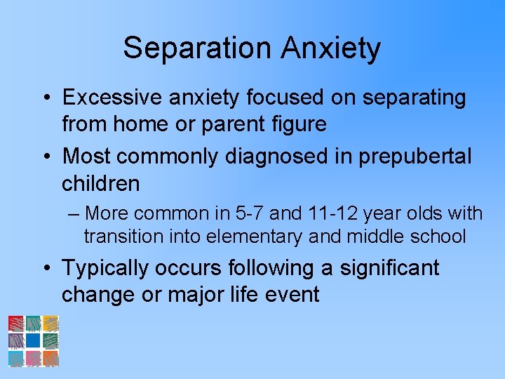 Separation Anxiety • Excessive anxiety focused on separating from home or parent figure •