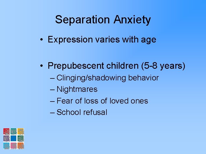 Separation Anxiety • Expression varies with age • Prepubescent children (5 -8 years) –