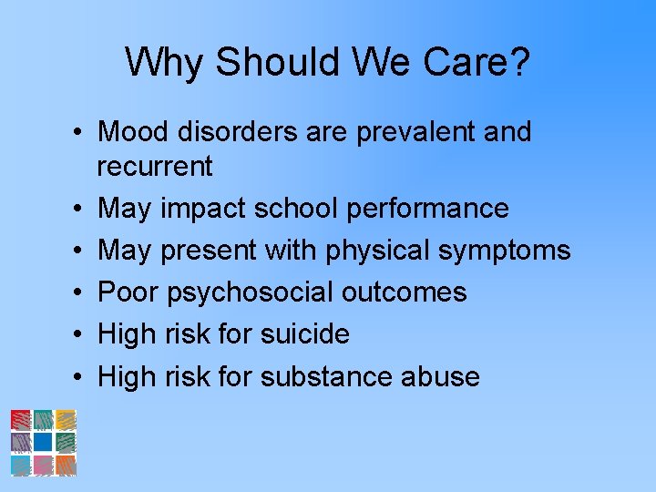Why Should We Care? • Mood disorders are prevalent and recurrent • May impact