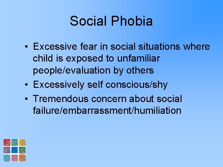 Social Phobia • Excessive fear in social situations where child is exposed to unfamiliar