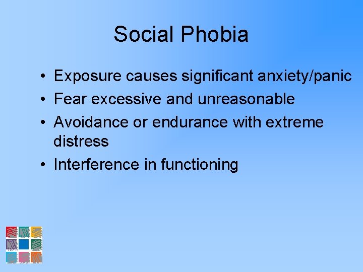 Social Phobia • Exposure causes significant anxiety/panic • Fear excessive and unreasonable • Avoidance