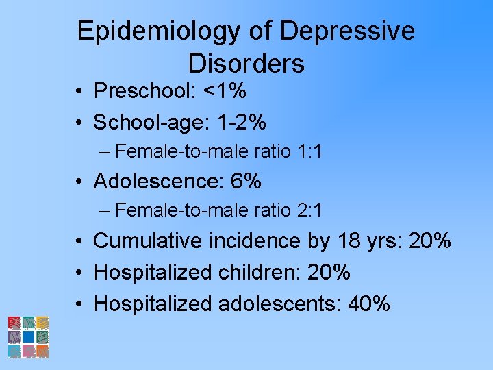 Epidemiology of Depressive Disorders • Preschool: <1% • School-age: 1 -2% – Female-to-male ratio