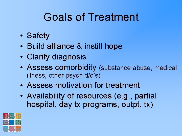 Goals of Treatment • • Safety Build alliance & instill hope Clarify diagnosis Assess