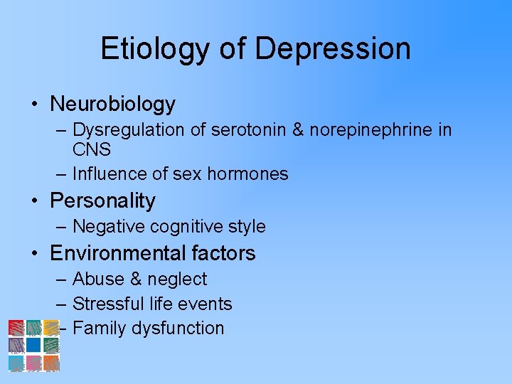 Etiology of Depression • Neurobiology – Dysregulation of serotonin & norepinephrine in CNS –