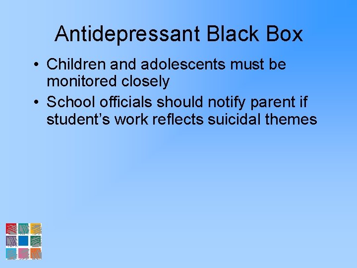 Antidepressant Black Box • Children and adolescents must be monitored closely • School officials