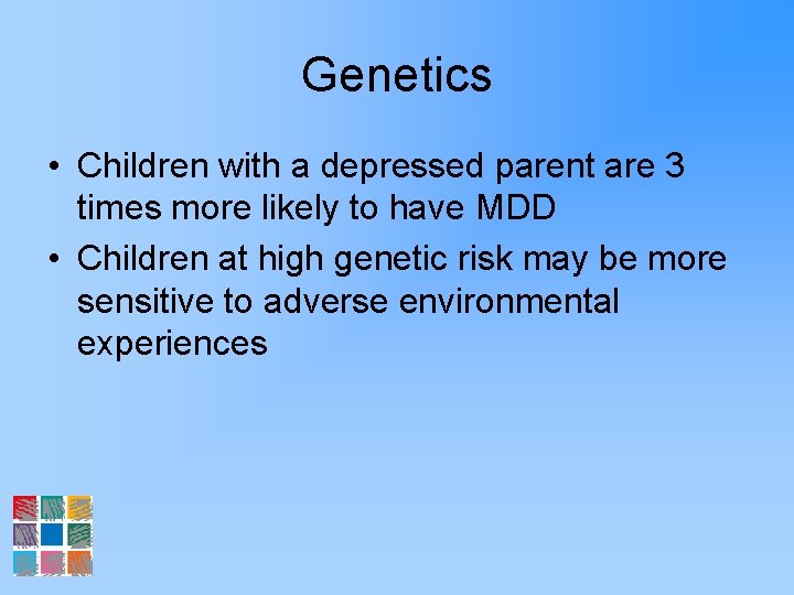 Genetics • Children with a depressed parent are 3 times more likely to have