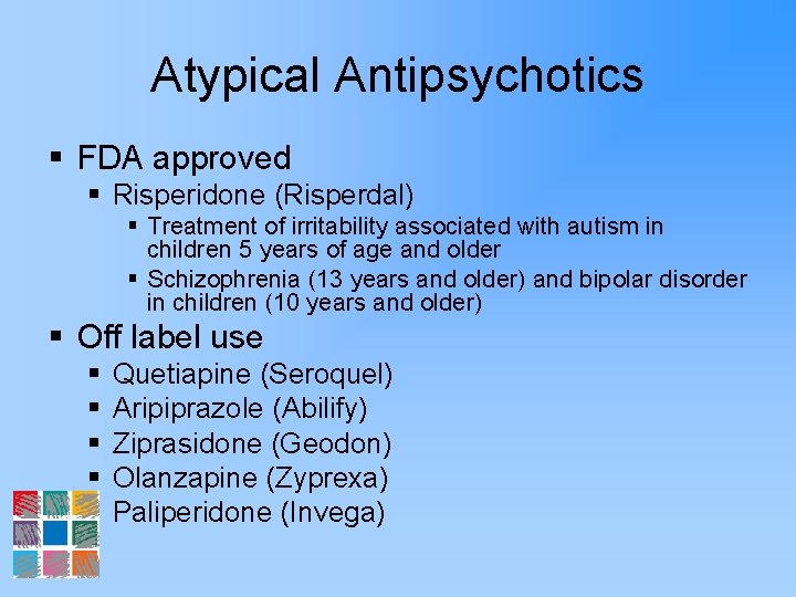 Atypical Antipsychotics § FDA approved § Risperidone (Risperdal) § Treatment of irritability associated with