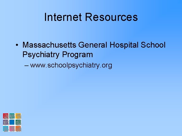 Internet Resources • Massachusetts General Hospital School Psychiatry Program – www. schoolpsychiatry. org 